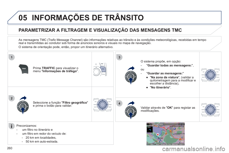 Peugeot 508 2012 Manual do proprietário (in Portuguese) 260
05
1
2
3
4
INFORMAÇÕES DE TRÂNSITO
PARAMETRIZAR A FILTRAGEM E VISUALIZAÇÃO DAS MENSAGENS TMC
As mensagens TMC (Trafi c Message Channel) s„o informaÁıes relativas Peugeot 508 2012 Manual do proprietário (in Portuguese) 260
05
1
2
3
4
INFORMAÇÕES DE TRÂNSITO
PARAMETRIZAR A FILTRAGEM E VISUALIZAÇÃO DAS MENSAGENS TMC
As mensagens TMC (Trafi c Message Channel) s„o informaÁıes relativas