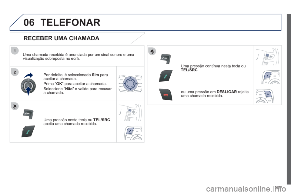 Peugeot 508 2012 Manual do proprietário (in Portuguese) 267
1
2
06TELEFONAR
RECEBER UMA CHAMADA
Uma chamada recebida é anunciada por um sinal sonoro e uma
visualização sobreposta no ecrã.
Por de
feito, é seleccionado Sim paraaceitar a c Peugeot 508 2012 Manual do proprietário (in Portuguese) 267
1
2
06TELEFONAR
RECEBER UMA CHAMADA
Uma chamada recebida é anunciada por um sinal sonoro e uma
visualização sobreposta no ecrã.
Por de
feito, é seleccionado Sim paraaceitar a c