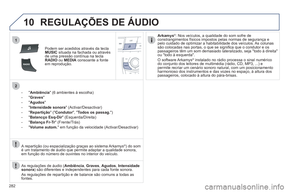 Peugeot 508 2012  Manual do proprietário (in Portuguese) 282
10
1
2
REGULAÇÕES DE ÁUDIO
Podem ser acedidos através da teclaMUSICsituada na fachada ou através 
de uma pressão contínua na tecla
RADIOou  MEDIAconsoante a fonteem reprodução .
-"
Ambiê