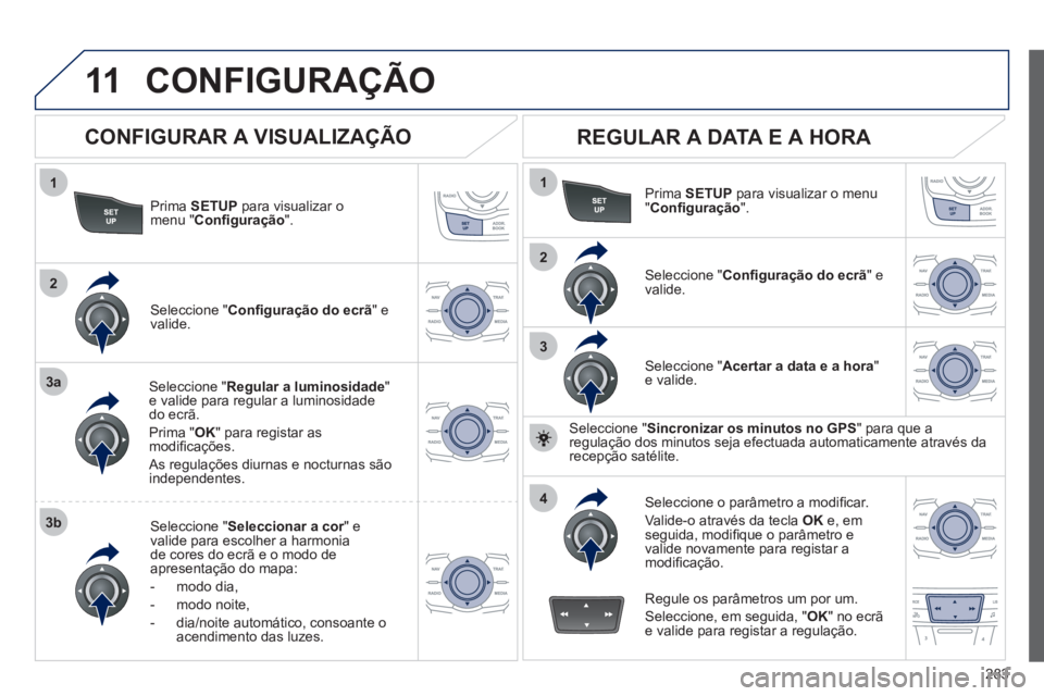 Peugeot 508 2012  Manual do proprietário (in Portuguese) 283
11
1
2
3a
3b
1
2
3
4
CONFIGURAÇÃO 
Prima  SETUP 
 para visualizar o 
menu "  Conﬁ guração".
Seleccione " Regular a luminosidade"e valide para regular a luminosidade do ecrã. 
Prim
a " OK" p