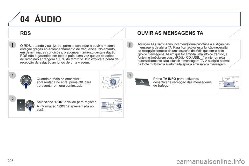 Peugeot 508 2012  Manual do proprietário (in Portuguese) 298
1
2
04
1
   O RDS, quando visualizado, permite continuar a ouvir a mesma estação graças ao acompanhamento de frequência. No entanto,em determinadas condições, o acompanhamento desta estaçã