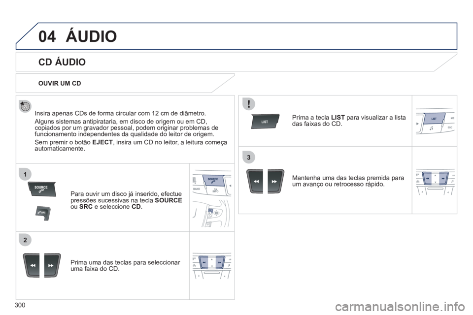 Peugeot 508 2012 Manual do proprietário (in Portuguese) 300
04
1
2
3
ÁUDIO
CD ÁUDIO
Insira apenas CDs de forma circular com 12 cm de diâmetro.
Alguns sistemas antipirataria, em disco de origem ou em CD,copiados por um gravador pess Peugeot 508 2012 Manual do proprietário (in Portuguese) 300
04
1
2
3
ÁUDIO
CD ÁUDIO
Insira apenas CDs de forma circular com 12 cm de diâmetro.
Alguns sistemas antipirataria, em disco de origem ou em CD,copiados por um gravador pess