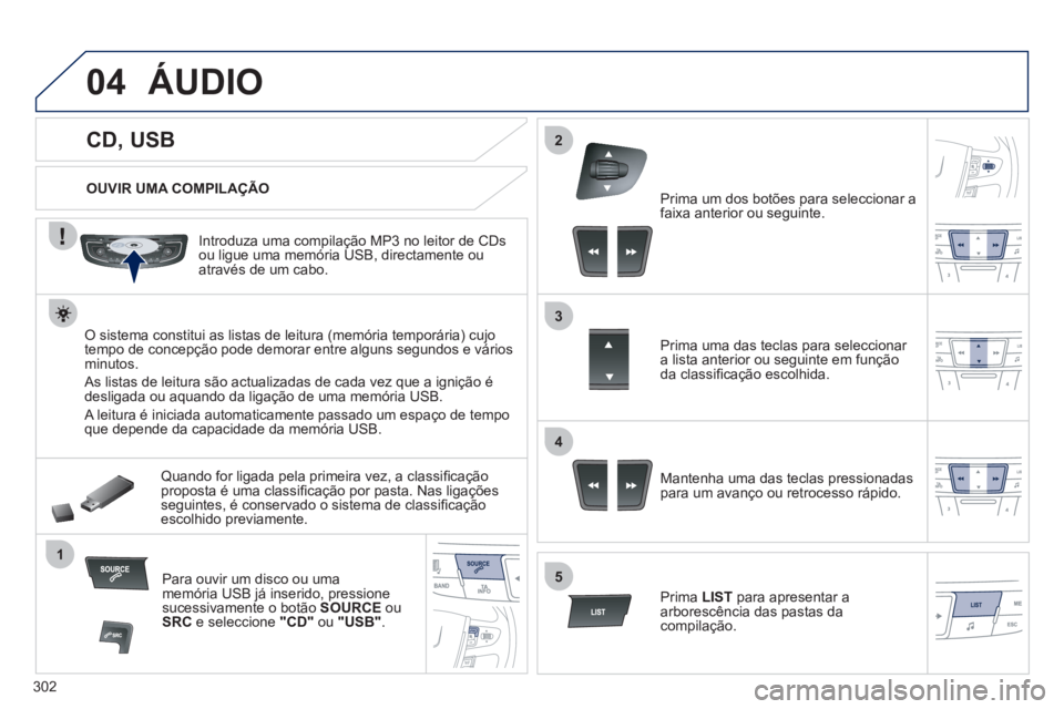 Peugeot 508 2012 Manual do proprietário (in Portuguese) 302
04
1
3
2
4
5
CD, USB
ÁUDIO
OUVIR UMA COMPILAÇÃO
Introduza uma compilação MP3 no leitor de
CDs ou ligue uma memória USB, directamente ouatravés de um cab Peugeot 508 2012 Manual do proprietário (in Portuguese) 302
04
1
3
2
4
5
CD, USB
ÁUDIO
OUVIR UMA COMPILAÇÃO
Introduza uma compilação MP3 no leitor de
CDs ou ligue uma memória USB, directamente ouatravés de um cab
