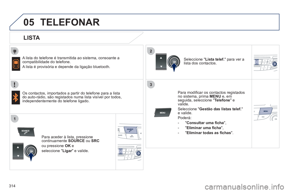 Peugeot 508 2012 Manual do proprietário (in Portuguese) 314
2
3
1
05TELEFONAR
LISTA
A lista do telefone é transmitida ao sistema, consoante acompatibilidade do telefone.
A lista é provisória e depende da ligação bluetooth.
Os conta Peugeot 508 2012 Manual do proprietário (in Portuguese) 314
2
3
1
05TELEFONAR
LISTA
A lista do telefone é transmitida ao sistema, consoante acompatibilidade do telefone.
A lista é provisória e depende da ligação bluetooth.
Os conta
