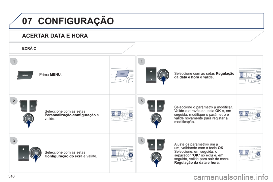 Peugeot 508 2012  Manual do proprietário (in Portuguese) 316
5
63
4
07
2
1
CONFIGURAÇÃO 
   
 
 
 
 
 
 
 
 
 
 
 
 
 
 
 
 
 
 
 
 
ACERTAR DATA E HORA 
Seleccione o parâmetro a modiﬁ car. Valide-o através da tecla OK 
 e, em 
seguida, modiﬁ que o 