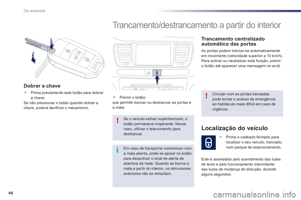 Peugeot 508 2012  Manual do proprietário (in Portuguese) 46
!
!
i
Os acessos
  Trancamento/destrancamento a partir do interior 
 
 Trancamento centralizado automático das portas 
 As portas podem trancar-se automaticamente em movimento (velocidade superior