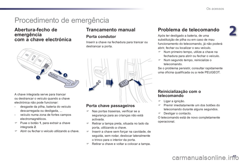 Peugeot 508 2012  Manual do proprietário (in Portuguese) 2
47
Os acessos
   
 
 
 
 
Procedimento de emergência 
 
 
Abertura-fecho de
emergência  
com a chave electrónica
 A chave integrada serve para trancar 
ou destrancar o veículo quando a chave 
el
