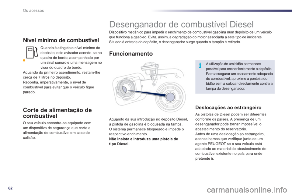 Peugeot 508 2012 Manual do proprietário (in Portuguese) 62
i
Os acessos
Nível mínimo de combustível
Quando é atingido o nível mínimo do
depósito, este avisador acende-se no
quadro de bordo, acompanhado por um sinal sonoro e uma mensagem no
visor Peugeot 508 2012 Manual do proprietário (in Portuguese) 62
i
Os acessos
Nível mínimo de combustível
Quando é atingido o nível mínimo do
depósito, este avisador acende-se no
quadro de bordo, acompanhado por um sinal sonoro e uma mensagem no
visor