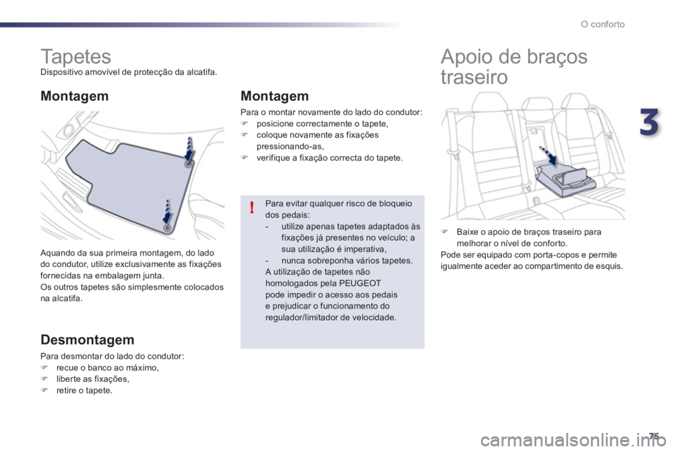 Peugeot 508 2012  Manual do proprietário (in Portuguese) 3
75
!
O conforto
   
 
 
 
 
 
 
 
Ta p e t e s   
Dispositivo amovível de protecção da alcatifa. 
 
Aquando da sua primeira montagem, do lado
do condutor, utilize exclusivamente as fixaçõesforn