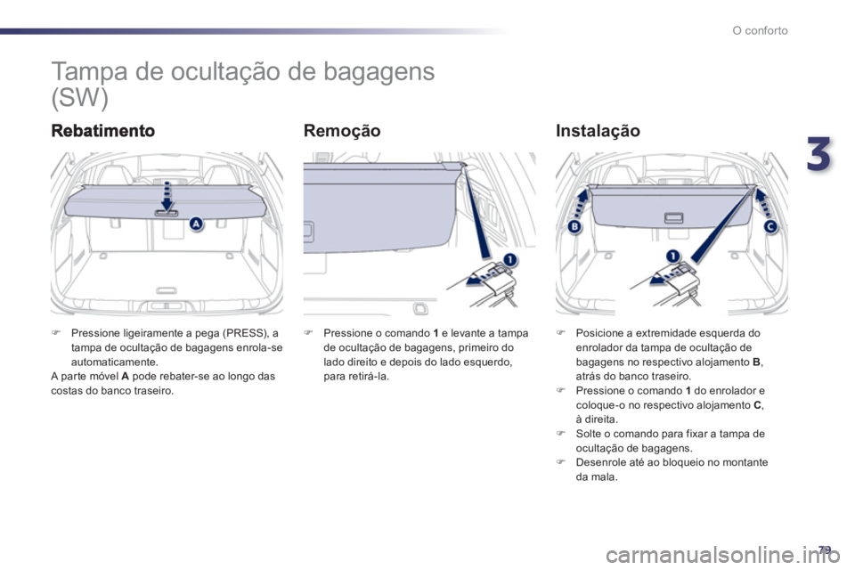 Peugeot 508 2012  Manual do proprietário (in Portuguese) 3
79
O conforto
   
 
 
 
 
Tampa de ocultação de bagagens 
Remoção   
Instalação
�)Pressione ligeiramente a pega (PRESS), a
tampa de ocultação de bagagens enrola-se
automaticamente.  
 A par 