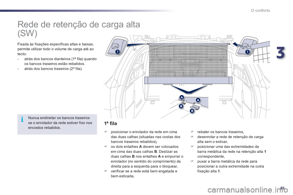 Peugeot 508 2012  Manual do proprietário (in Portuguese) 3
81
i
O conforto
   
 
 
 
 
Rede de retenção de carga alta  
 
 
Fixada às fixações específicas altas e baixas, permite utilizar todo o volume de carga até ao
tecto:
   
 
-   atrás dos banc