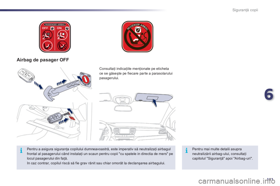 Peugeot 508 2012  Manualul de utilizare (in Romanian) 6
151
ii
Siguranţă copii
 
 
 
Airbag de pasager OFF
 
 
Pentru mai multe detalii asupra neutralizării airbag-ului, consultaţicapitolul "Siguranţă" apoi "Airbag-uri".  
Consultaţi indicaţiile 