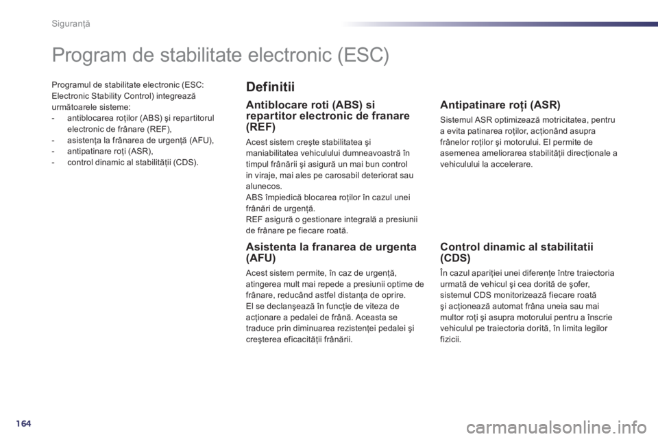 Peugeot 508 2012 Manualul de utilizare (in Romanian) 164
Siguranţă
Programul de stabilitate electronic (ESC: Electronic Stability Control) integreazăurmătoarele sisteme:
- antiblocarea roţilor (ABS) şi repar titorul
electronic de frânare (REF) Peugeot 508 2012 Manualul de utilizare (in Romanian) 164
Siguranţă
Programul de stabilitate electronic (ESC: Electronic Stability Control) integreazăurmătoarele sisteme:
- antiblocarea roţilor (ABS) şi repar titorul
electronic de frânare (REF)