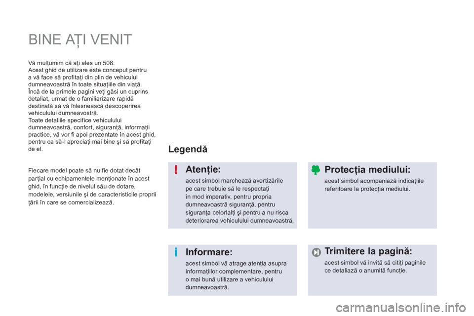 Peugeot 508 2012  Manualul de utilizare (in Romanian) i !
  BINE AŢI VENIT  
Legendă 
 
Atenţie:
acest simbol marchează avertizărilepe care trebuie să le respectaţi 
