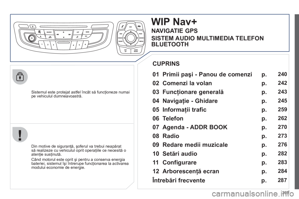 Peugeot 508 2012 Manualul de utilizare (in Romanian) 239
Sistemul este protejat astfel încât să funcţioneze numaipe vehiculul dumneavoastră.
WIP Nav+
01 Primii paşi - Panou de comenzi
Din motive de siguranţă, şoferul va trebui Peugeot 508 2012 Manualul de utilizare (in Romanian) 239
Sistemul este protejat astfel încât să funcţioneze numaipe vehiculul dumneavoastră.
WIP Nav+
01 Primii paşi - Panou de comenzi
Din motive de siguranţă, şoferul va trebui