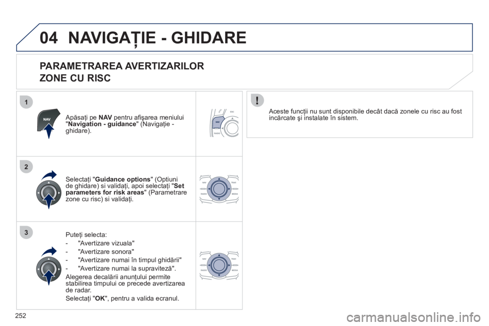 Peugeot 508 2012 Manualul de utilizare (in Romanian) 252
1
2
3
04NAVIGAŢIE - GHIDARE
PARAMETRAREA AVERTIZARILOR
ZONE CU RISC
Apăsaţi pe NAV
pentru afi şarea meniului"Navigation - guidance
" (Navigaţie -ghidare).
Pute
ţi selecta:
- Peugeot 508 2012 Manualul de utilizare (in Romanian) 252
1
2
3
04NAVIGAŢIE - GHIDARE
PARAMETRAREA AVERTIZARILOR
ZONE CU RISC
Apăsaţi pe NAV
pentru afi şarea meniului"Navigation - guidance
" (Navigaţie -ghidare).
Pute
ţi selecta:
-