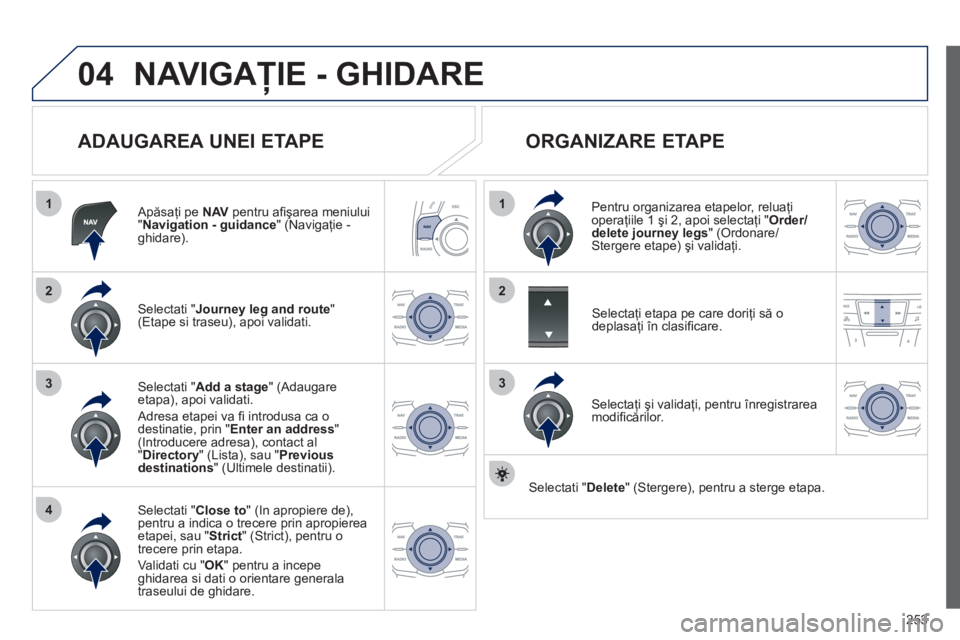 Peugeot 508 2012 Manualul de utilizare (in Romanian) 253
04
1
4
3
1
3
22
NAVIGAŢIE - GHIDARE
ADAUGAREA UNEI ETAPE
Apăsaţi pe NAV
pentru afi şarea meniului"Navigation - guidance
" (Navigaţie -ghidare).
Selectati " Journey leg and route Peugeot 508 2012 Manualul de utilizare (in Romanian) 253
04
1
4
3
1
3
22
NAVIGAŢIE - GHIDARE
ADAUGAREA UNEI ETAPE
Apăsaţi pe NAV
pentru afi şarea meniului"Navigation - guidance
" (Navigaţie -ghidare).
Selectati " Journey leg and route