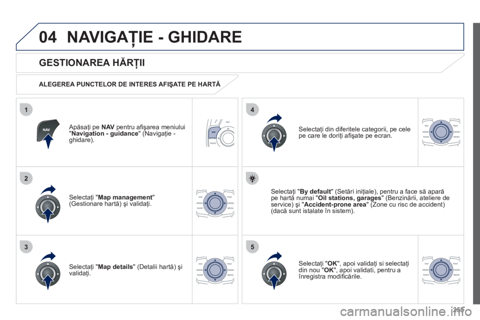 Peugeot 508 2012 Manualul de utilizare (in Romanian) 255
04
35
1
2
4
NAVIGAŢIE - GHIDARE
Apăsaţi pe NAVpentru afi şarea meniului "Navigation - guidance" (Navigaţie -ghidare).
GESTIONAREA HĂRŢII
ALEGEREA PUNCTELOR DE INTERES AFIŞA Peugeot 508 2012 Manualul de utilizare (in Romanian) 255
04
35
1
2
4
NAVIGAŢIE - GHIDARE
Apăsaţi pe NAVpentru afi şarea meniului "Navigation - guidance" (Navigaţie -ghidare).
GESTIONAREA HĂRŢII
ALEGEREA PUNCTELOR DE INTERES AFIŞA