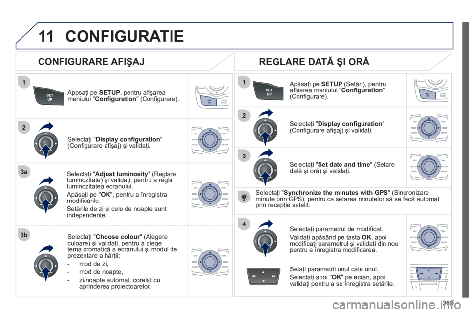 Peugeot 508 2012 Manualul de utilizare (in Romanian) 283
11
1
2
3a
3b
1
2
3
4
CONFIGURATIE
Appsaţi pe SETUP, pentru afi şarea
meniului " Confi guration
" (Confi gurare).
Selectaţi " Adjust luminosity" (Reglareluminozitate) şi validaţi, pe Peugeot 508 2012 Manualul de utilizare (in Romanian) 283
11
1
2
3a
3b
1
2
3
4
CONFIGURATIE
Appsaţi pe SETUP, pentru afi şarea
meniului " Confi guration
" (Confi gurare).
Selectaţi " Adjust luminosity" (Reglareluminozitate) şi validaţi, pe