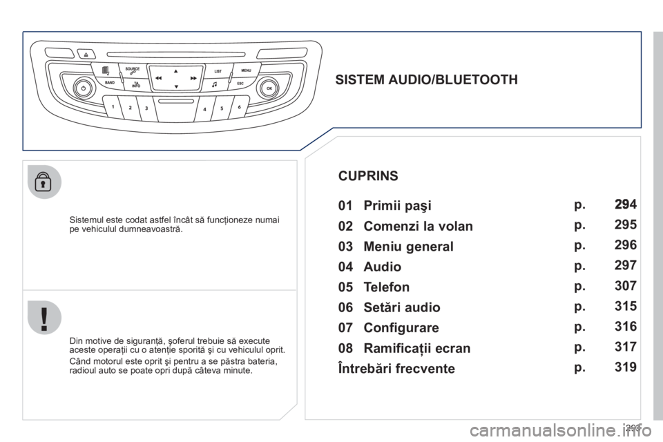 Peugeot 508 2012 Manualul de utilizare (in Romanian) 293
Sistemul este codat astfel încât să funcţioneze numai pe vehiculul dumneavoastră.
SISTEM AUDIO/BLUETOOTH
01 Primii paşi
Din motive de siguranţă, şoferul tre Peugeot 508 2012 Manualul de utilizare (in Romanian) 293
Sistemul este codat astfel încât să funcţioneze numai pe vehiculul dumneavoastră.
SISTEM AUDIO/BLUETOOTH
01 Primii paşi
Din motive de siguranţă, şoferul tre