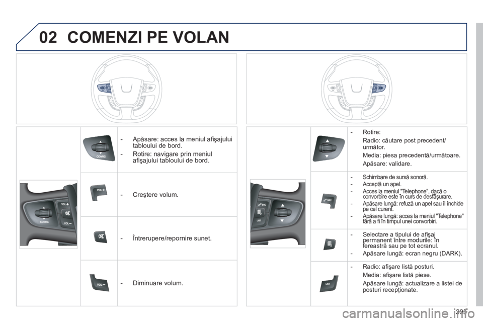 Peugeot 508 2012  Manualul de utilizare (in Romanian) 02
295
COMENZI PE VOLAN 
   
 
-  Apăsare: acces la meniul aﬁ şajului 
tabloului de bord. 
   
-  Rotire: navi
gare prin meniul
aﬁ şajului tabloului de bord.  
   
 
-  
Creştere volum.  
   
