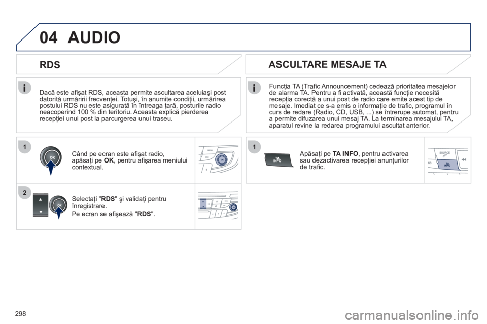 Peugeot 508 2012  Manualul de utilizare (in Romanian) 298
1
2
04
1
   
Dacă este aﬁ şat RDS, aceasta permite ascultarea aceluiaşi post 
datorită urmăririi frecvenţei. Totuşi, în anumite condiţii, urmărirea postului RDS nu este asigurată în 