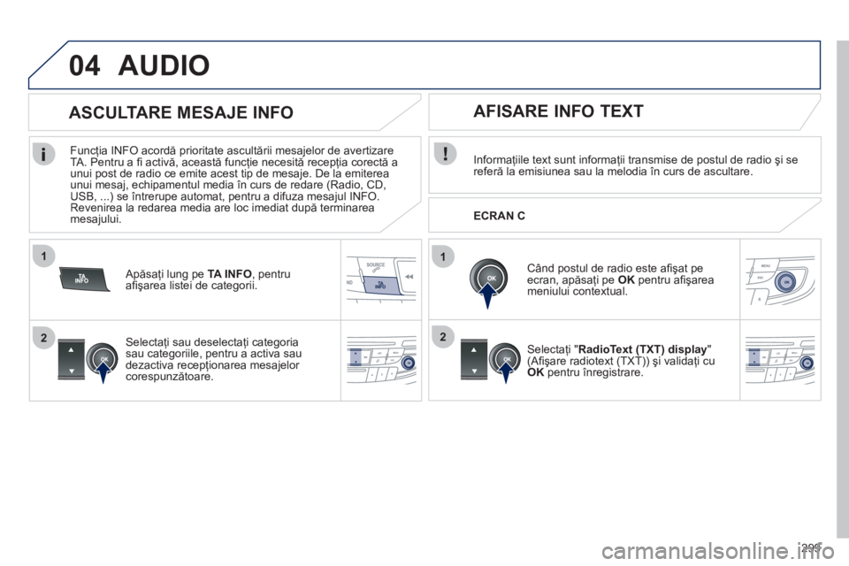 Peugeot 508 2012  Manualul de utilizare (in Romanian) 299
1
2
04
1
2
AUDIO
Informaţiile text sunt informaţii transmise de postul de radio şi sereferă la emisiunea sau la melodia 