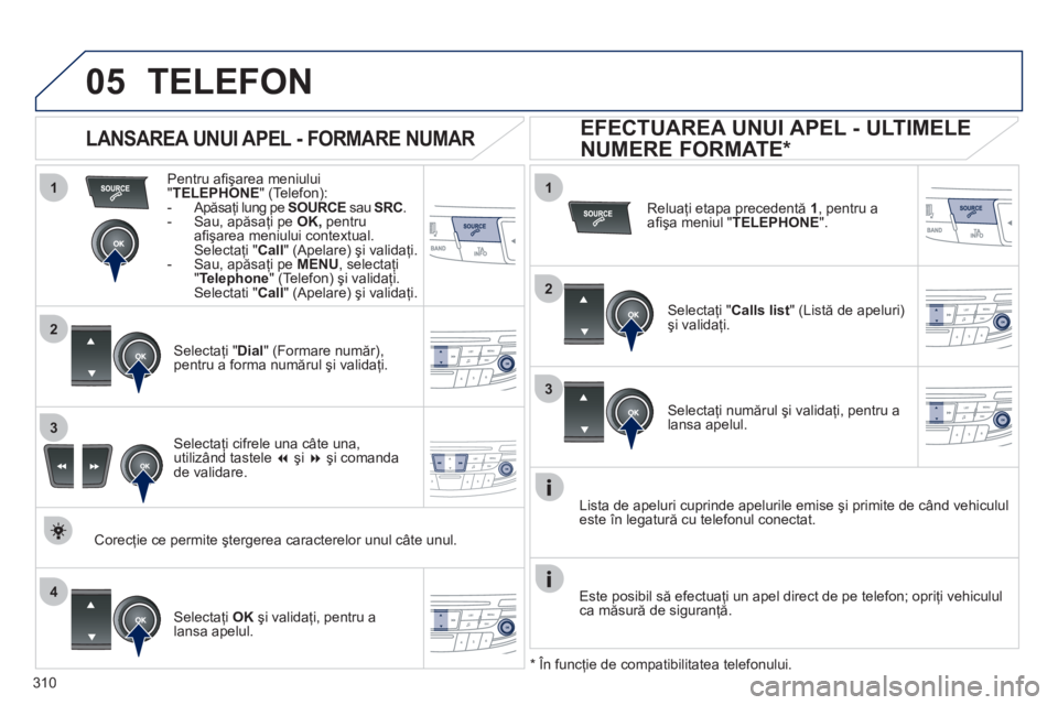 Peugeot 508 2012  Manualul de utilizare (in Romanian) 310
 
  
1
2
1
4
2
3
3
05TELEFON
Pentru aﬁ şarea meniului"TELEPHONE" (Telefon): 
-  Apăsaţi lung pe SOURCEsau SRC. 
-  Sau, apăsaţi pe  OK, 
 pentru
aﬁ şarea meniului contextual. Selectaţi 