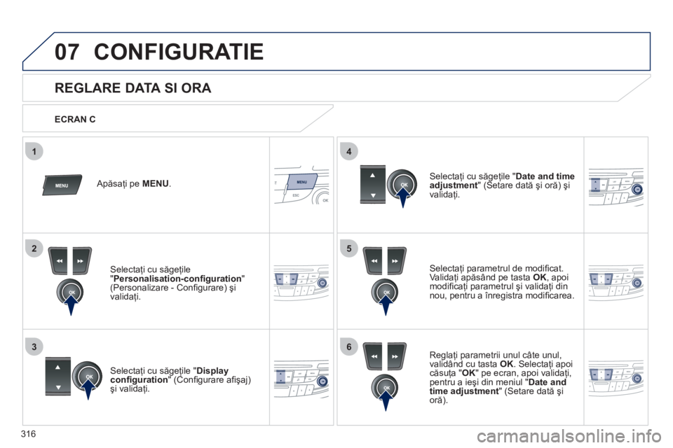 Peugeot 508 2012  Manualul de utilizare (in Romanian) 316
5
63
4
07
2
1
CONFIGURATIE 
   
 
 
 
 
 
 
 
 
 
 
 
 
 
 
 
 
 
 
 
 
REGLARE DATA SI ORA 
Selectaţi parametrul de modiﬁ cat.Validaţi apăsând pe tasta OK, apoi
modiﬁ caţi parametrul şi