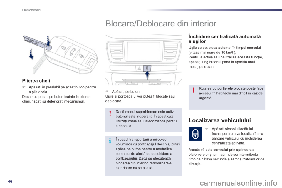 Peugeot 508 2012  Manualul de utilizare (in Romanian) 46
!
!
i
Deschideri
  Blocare/Deblocare din interior 
 
 Închidere centralizată automată a uşilor 
 
Uşile se pot bloca automat în timpul mersului (viteza mai mare de 10 km/h).
  Pentru a activa