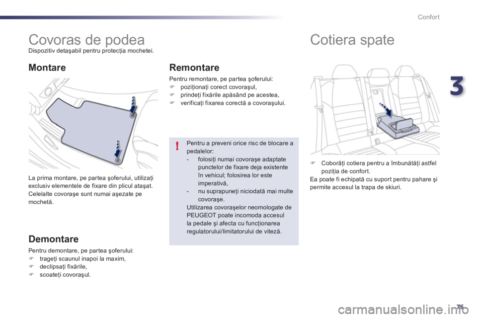 Peugeot 508 2012  Manualul de utilizare (in Romanian) 3
75
!
Confort
   
 
 
 
 
 
 
 
Covoras de podea  
Dispozitiv detaşabil pentru protecţia mochetei.
  La prima montare, pe partea şo
ferului, utilizaţiexclusiv elementele de fixare din plicul ata