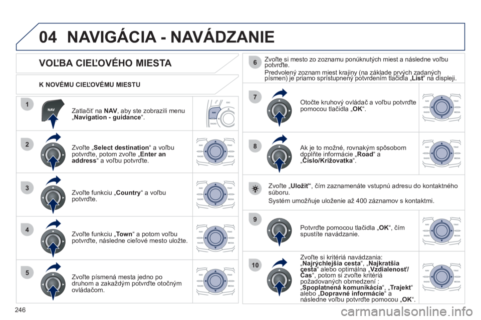 Peugeot 508 2012 Užívateľská príručka (in Slovak) 246
04
1
2
3
4
5
7
9
10
8
6
Zatlačiť na NAV
, aby ste zobrazili menu „Navigation - guidance“.
K NOVÉMU CIEĽOVÉMU MIESTU
NAVIGÁCIA - NAVÁDZANIE
VOĽBA C Peugeot 508 2012 Užívateľská príručka (in Slovak) 246
04
1
2
3
4
5
7
9
10
8
6
Zatlačiť na NAV
, aby ste zobrazili menu „Navigation - guidance“.
K NOVÉMU CIEĽOVÉMU MIESTU
NAVIGÁCIA - NAVÁDZANIE
VOĽBA C
