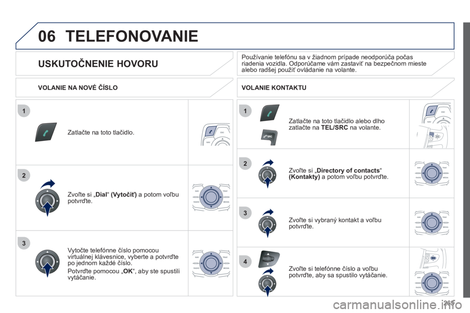 Peugeot 508 2012  Užívateľská príručka (in Slovak) 265
1
2
2
3
1
3
4
06TELEFONOVANIE 
Zatlačte na toto tlačidlo.  
Zvoľte si 
„ Dial “  (Vytočiť) 
 a potom voľbu potvrďte.  
Zvoľte si 