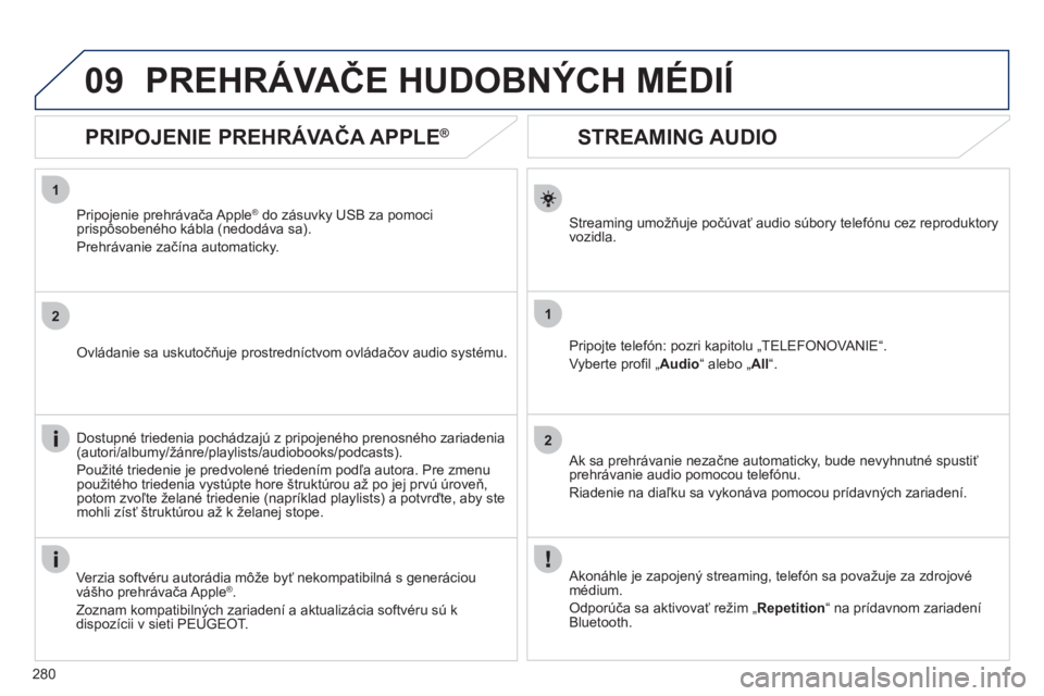 Peugeot 508 2012  Užívateľská príručka (in Slovak) 280
1
2
1
2
09
   
 
 
 
 
 
STREAMING AUDIO 
Streaming umožňuje počúvať audio súbory telefónu cez reproduktory 
vozidla.  
Pripo
jte telefón: pozri kapitolu „TELEFONOVANIE“. 
Vyberte pro
