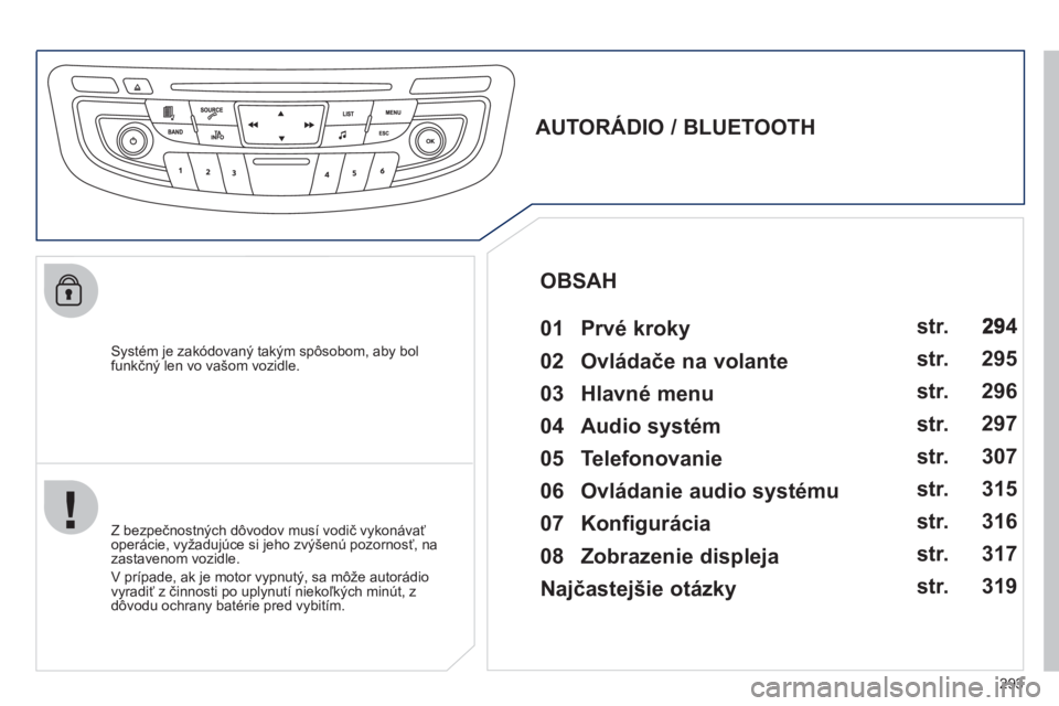Peugeot 508 2012  Užívateľská príručka (in Slovak) 293
   Systém je zakódovaný takým spôsobom, aby bolfunkčný len vo vašom vozidle.
 
 
 
 
 
 
 
AUTORÁDIO / BLUETOOTH 
   
01  Prvé kroky   
 
 
Z bezpečnostných dôvodov musí vodič vykon