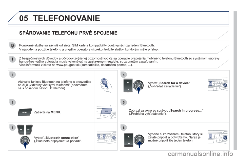 Peugeot 508 2012  Užívateľská príručka (in Slovak) 307
05
1
25
3
4
6
TELEFONOVANIE 
   
 
 
 
 
 
 
 
 
SPÁROVANIE TELEFÓNU  
 PRVÉ SPOJENIE 
 
 
Ponúkané služby sú závislé od siete, SIM karty a kompatibility používaných zariadení Bluetoo
