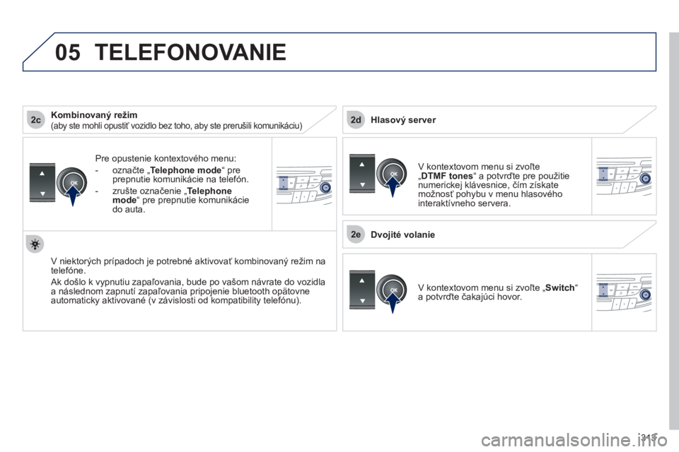 Peugeot 508 2012  Užívateľská príručka (in Slovak) 313
 
2c
2e
2d
05
Pre opustenie kontextového menu:
-  označte 
„ Telephone mode “ pre 
prepnutie komunikácie na telefón.
-  zru
šte označenie 