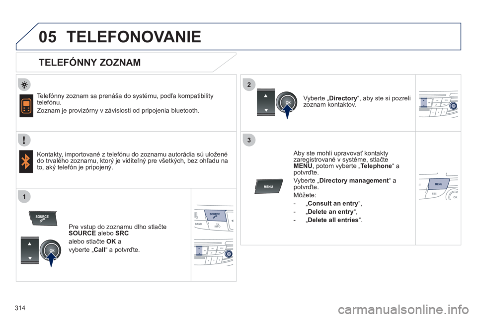 Peugeot 508 2012  Užívateľská príručka (in Slovak) 314
 
  
2
3
1
05TELEFONOVANIE 
   
TELEFÓNNY ZOZNAM 
 
 
Telefónny zoznam sa prenáša do systému, podľa kompatibility 
telefónu.
  Zoznam 
je provizórny v závislosti od pripojenia bluetooth.
