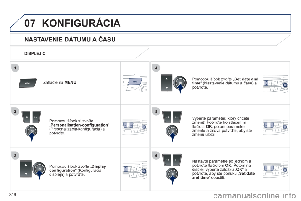 Peugeot 508 2012  Užívateľská príručka (in Slovak) 316
5
63
4
07
2
1
KONFIGURÁCIA 
   
 
 
 
 
 
 
 
 
 
 
 
 
 
 
 
 
 
 
 
 
NASTAVENIE DÁTUMU A ČASU 
Vyberte parameter, ktorý chcete
zmeniť. Potvrďte ho stlačením
tlačidla  OK 
, potom param