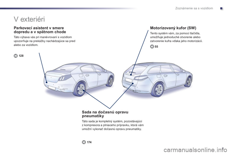 Peugeot 508 2012  Užívateľská príručka (in Slovak) .
5
Zoznámenie sa s vozidlom
   
Parkovací asistent v smeredopredu a v spätnom chode 
 
Tá t o  výbava vás pri manévrovaní s vozidlom
upozorňuje na prekážky nachádzajúce sa pred alebo za 