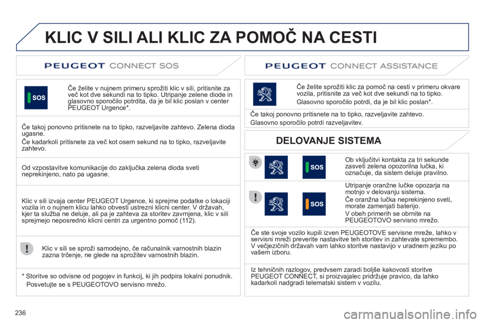 Peugeot 508 2012  Priročnik za lastnika (in Slovenian) 236
KLIC V SILI ALI KLIC ZA POMOČ NA CESTI
Če želite v nujnem primeru sprožiti klic v sili, pritisnite za
več kot dve sekundi na to tipko. Utripanje zelene diode in
glasovno sporočilo potrdita, 