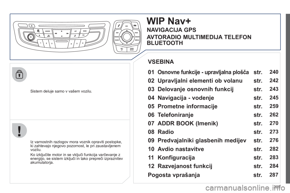 Peugeot 508 2012  Priročnik za lastnika (in Slovenian) 239
   Sistem deluje samo v vašem vozilu.  
WIPNav+
 
 
01 Osnovne funkcije - upravljalna plošča  
 
 
 
Iz varnostnih razlogov mora voznik opraviti postopke, 
ki zahtevajo njegovo pozornost, le pr