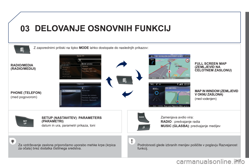 Peugeot 508 2012  Priročnik za lastnika (in Slovenian) 243
03
   
Podrobnosti glede izbranih menijev poiščite v poglavju Razvejanost funkcij.  
  
 
Za vzdrževanje zaslona priporočamo uporabo mehke krpe (krpica za očala) brez dodatka čistilnega sred