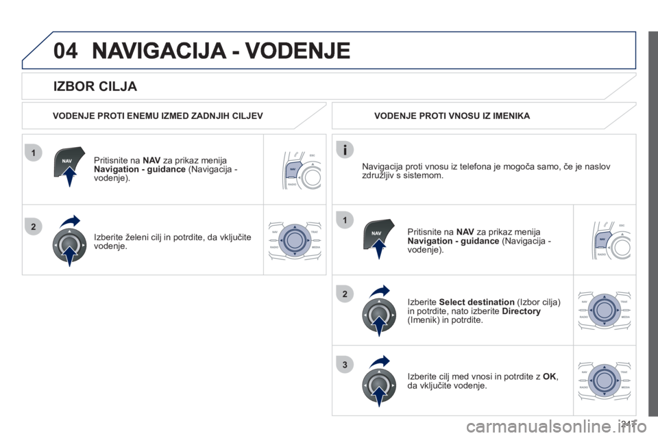 Peugeot 508 2012  Priročnik za lastnika (in Slovenian) 247
1
2
04
1
2
3
   
IZBOR CILJA 
 
 VODENJE PROTI ENEMU IZMED ZADNJIH CILJEV  
Priti
snite na  NAVza prikaz menija 
Navigation - guidance   (Navigacija -
vodenje).  
Izberite 
želeni cilj in potrdit