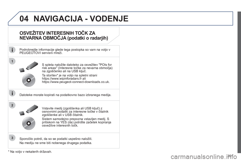 Peugeot 508 2012  Priročnik za lastnika (in Slovenian) 251
04
1
3
2
NAVIGACIJA - VODENJE
   
OSVEŽITEV INTERESNIH TOČK ZA 
NEVARNA OBMOČJA (podatki o radarjih) 
 
 
Podrobnejše informacije glede tega postopka so vam na voljo v PEUGEOTOVI servisni mre�