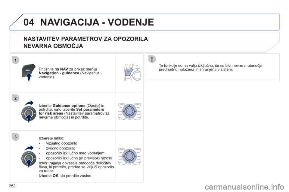 Peugeot 508 2012  Priročnik za lastnika (in Slovenian) 252
1
2
3
04NAVIGACIJA - VODENJE
   
NASTAVITEV PARAMETROV ZA OPOZORILA   
NEVARNA OBMOČJA 
Pritisnite na  NAVza prikaz menija Navigation - guidance(Navigacija -
vodenje).  
Iz
berete lahko: 
-  vizu