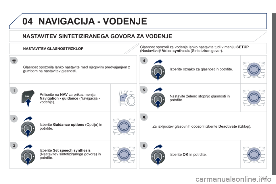 Peugeot 508 2012  Priročnik za lastnika (in Slovenian) 257
04
1
2
36
4
5
NAVIGACIJA - VODENJE
Pritisnite na  NAVza prikaz menija 
Navigation - guidance   (Navigacija -
vodenje).
   
 
 
 
 
 
NASTAVITEV SINTETIZIRANEGA GOVORA ZA VODENJE 
Izberite  Guidanc