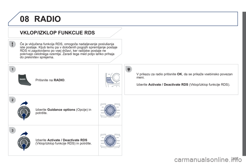 Peugeot 508 2012  Priročnik za lastnika (in Slovenian) 275
1
2
3
08
   
Pritisnite na RADIO .
 
 
 
 
 
 
 
VKLOP/IZKLOP FUNKCIJE RDS 
 
 
Če je vključena funkcija RDS, omogoča nadaljevanje poslušanja 
iste postaje. Kljub temu pa v določenih pogojih 