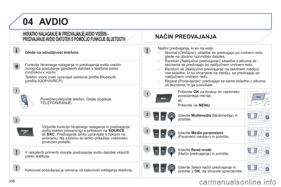 Peugeot 508 2012  Priročnik za lastnika (in Slovenian) 306
04
1
2
1
2
3
4
5
AVDIO
   
 
 
 
 
 
HKRATNO NALAGANJE IN PREDVAJANJE AVDIO VSEBIN - 
PREDVAJANJE AVDIO DATOTEK S POMOČJO FUNKCIJE BLUETOOTH 
Glede na združljivost telefona
Povežite
/priključi