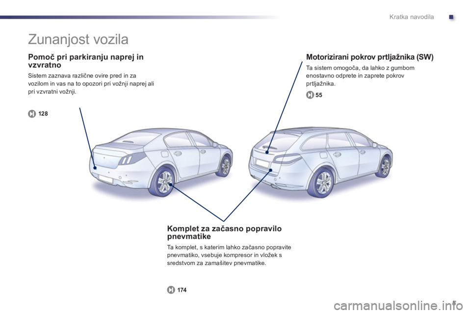 Peugeot 508 2012  Priročnik za lastnika (in Slovenian) .
5
Kratka navodila
   
Pomoč pri parkiranju naprej in vzvratno
 Sistem zaznava različne ovire pred in za
vozilom in vas na to opozori pri vožnji naprej alipri vzvratni vožnji. 
12
8
   
Motorizir